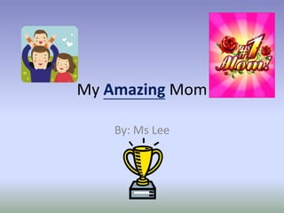 My Amazing Mom
By: Ms Lee
 