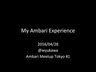 My	Ambari	Experience	
2016/04/28	
@wyukawa	
Ambari	Meetup	Tokyo	#1	
 