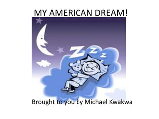 MY AMERICAN DREAM!




Brought to you by Michael Kwakwa
 