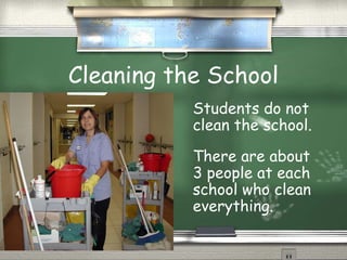 Cleaning the School
           Students do not
           clean the school.

           There are about
           3 people at each
           school who clean
           everything.
 