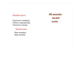 Бидний зорилт:  Сурлагыг чанараар Соёлыг харьцаагаар Сахилгыг цагаар Бидний уриа: Эзэн хичээвэл  Заяа хичээнэ 8д ангийн  хамт олон 