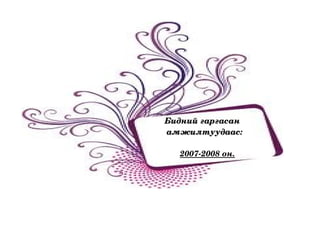 Бидний гаргасан  амжилтуудаас: 2007-2008 он. 