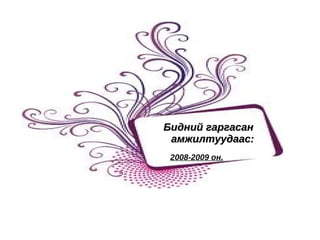 Бидний гаргасан  амжилтуудаас: 2008-2009 он. 