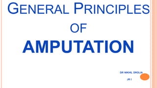 GENERAL PRINCIPLES
OF
AMPUTATION
DR NIKHIL DROLIA
JR I
 