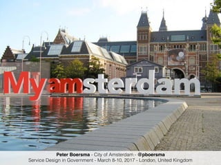 My
Peter Boersma - City of Amsterdam - @pboersma
Service Design in Government - March 8-10, 2017 - London, United Kingdom
 