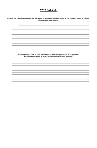 MY ANALYSIS
How do the school campus and the classroom in particular impact learning of the students going to school?
What are your conclusions?
How does this relate to your knowledge of child and adolescent development?
How does this relate to your knowledge of facilitating learning?