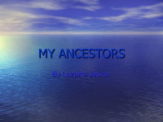 MY ANCESTORS By Lazarte Jesica   