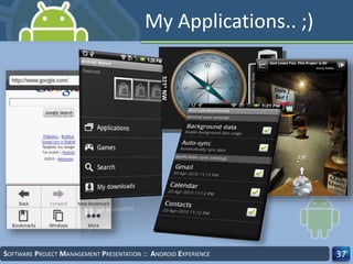 SOFTWARE PROJECT MANAGEMENT PRESENTATION :: ANDROID EXPERIENCE 37
My Applications.. ;)
 