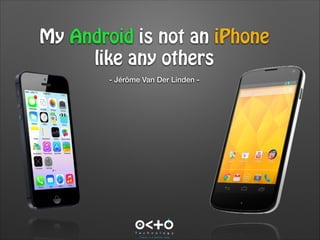 My Android is not an iPhone
like any others
- Jérôme Van Der Linden -

 