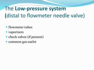 The Low-pressure system
(distal to flowmeter needle valve)
 flowmeter tubes
 vaporizers
 check valves (if present)
 common gas outlet
 