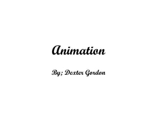 Animation By; Dexter Gordon 