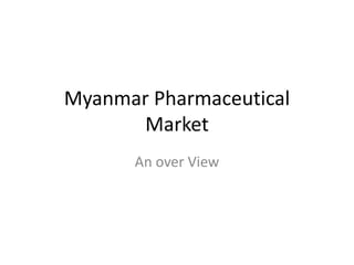 Myanmar Pharmaceutical
       Market
      An over View
 