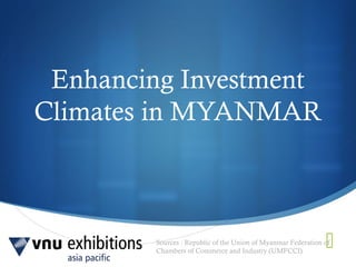 Sources : Republic of the Union of Myanmar Federation of
Chambers of Commerce and Industry (UMFCCI)

Enhancing Investment
Climates in MYANMAR
 