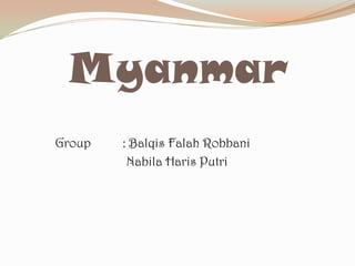 Myanmar
Group

: Balqis Falah Robbani
Nabila Haris Putri

 