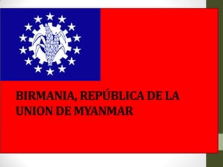 BIRMANIA, REPÚBLICA DE LA
UNION DE MYANMAR
 