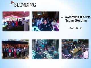 *BLENDING
? MyitKyina & Seng
Taung Blending
Dec., 2014
 