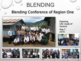 BLENDING
Blending Conference of Region One
Aug 7,
2016
Enjoying_
Life-study of
Genesis
 