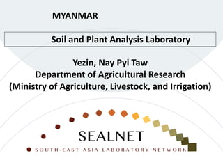 Soil and Plant Analysis Laboratory
MYANMAR
Yezin, Nay Pyi Taw
Department of Agricultural Research
(Ministry of Agriculture, Livestock, and Irrigation)
 