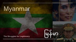 Myanmar
The Struggles for Legitimacy
မြန်ြာ
 