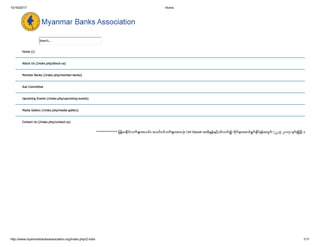 10/16/2017 Home
http://www.myanmarbanksassociation.org/index.php/2-mba 1/11
************* ျမန္မာႏိုင္ငံဘဏ္ မ် ားအသင္း၊ အသင္း၀င္ဘဏ္ မ် ားအားလံုး Call Deposit အတိုးႏႈန္းႏွင့္ပတ္ သက္ ၍ လိုက္ နာေဆာင္ရြက္ ႏိုင္ရန္အတြက္ (၂၂-၉-၂၀၁၇) ရက္ စြဲျဖင့္ ေ
Search...
Home (/)
About Us (/index.php/about-us)
Member Banks (/index.php/member-banks)
Sub Committee
Upcoming Events (/index.php/upcoming-events)
Media Gallery (/index.php/media-gallery)
Contact Us (/index.php/contact-us)
 