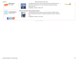 10/16/2017 Myanmar Microfinance Bank Limited
http://www.mmbbank.com.mm/default.aspx 2/2
Gift Cheques
Gift Cheques
Local Remittance
Local Remittance
The MMB Bank would like to inform you that the 8th Branch of MMB, Phone Gyi
Street Branch was opened on 8.1.2015 (Thursday) at Lanmadaw Township,
Yangon and More
CreatedDate: 2/19/2015 10:48:13 AM
Myanmar Microfinance Bank (Pansodan Branch)
The MMB Bank would like to inform you that the 7th Branch of MMB, Pansodan
Branch was opened on 28.8.2014 (Thursday) at Kyauktada Township, Yangon and
More
CreatedDate: 2/19/2015 10:32:30 AM
powered by MMB (IT)
 