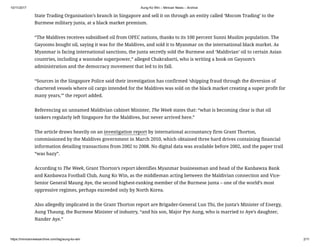 10/11/2017 Aung Ko Win – Minivan News – Archive
https://minivannewsarchive.com/tag/aung-ko-win 2/11
State Trading Organisation’s branch in Singapore and sell it on through an entity called ‘Mocom Trading’ to the
Burmese military junta, at a black market premium.
“The Maldives receives subsidised oil from OPEC nations, thanks to its 100 percent Sunni Muslim population. The
Gayooms bought oil, saying it was for the Maldives, and sold it to Myanmar on the international black market. As
Myanmar is facing international sanctions, the junta secretly sold the Burmese and ‘Maldivian’ oil to certain Asian
countries, including a wannabe superpower,” alleged Chakrabarti, who is writing a book on Gayoom’s
administration and the democracy movement that led to its fall.
“Sources in the Singapore Police said their investigation has confirmed ‘shipping fraud through the diversion of
chartered vessels where oil cargo intended for the Maldives was sold on the black market creating a super profit for
many years,’” the report added.
Referencing an unnamed Maldivian cabinet Minister, The Week states that: “what is becoming clear is that oil
tankers regularly left Singapore for the Maldives, but never arrived here.”
The article draws heavily on an investigation report by international accountancy firm Grant Thorton,
commissioned by the Maldives government in March 2010, which obtained three hard drives containing financial
information detailing transactions from 2002 to 2008. No digital data was available before 2002, and the paper trail
“was hazy”.
According to The Week, Grant Thorton’s report identifies Myanmar businessman and head of the Kanbawza Bank
and Kanbawza Football Club, Aung Ko Win, as the middleman acting between the Maldivian connection and Vice-
Senior General Maung Aye, the second highest-ranking member of the Burmese junta – one of the world’s most
oppressive regimes, perhaps exceeded only by North Korea.
Also allegedly implicated in the Grant Thorton report are Brigader-General Lun Thi, the junta’s Minister of Energy,
Aung Thaung, the Burmese Minister of industry, “and his son, Major Pye Aung, who is married to Aye’s daughter,
Nander Aye.”
 