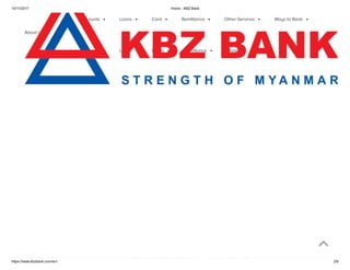 10/11/2017 Home - KBZ Bank
https://www.kbzbank.com/en/ 2/6
Accounts  Loans  Card  Remittance  Other Services  Ways to Bank 
About Us 
Accounts  Loans  Cards  Remittance  More 
 