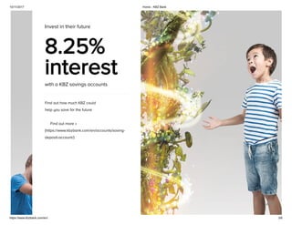 10/11/2017 Home - KBZ Bank
https://www.kbzbank.com/en/ 3/6
Invest in their future
8.25%
interest
with a KBZ savings accounts
Find out how much KBZ could
help you save for the future
Find out more »
(https://www.kbzbank.com/en/accounts/saving-
deposit-account/)
 