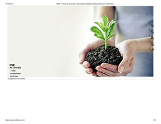 10/16/2017 MAB - Personal, Business, International & Mobile Banking Services in Myanmar
https://www.mabbank.com/ 6/6
(category/csr-activities)
 MORE
(CATEGORY/CSR-
ACTIVITIES)
CSR
ACTIVITIES
()
()
()
()
()
 