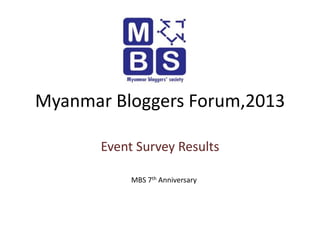 Myanmar Bloggers Forum,2013
Event Survey Results
MBS 7th Anniversary

 