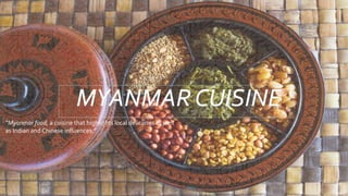 “Myanmar food, a cuisine that highlights local delicacies as well
as Indian and Chinese influences.”
 
