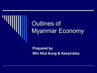 Outlines of
Myanmar Economy

Prepared by
Win Htut Aung & Associates
 