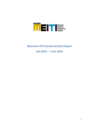 1	
	
Myanmar EITI Annual Activity Report 
July 2015 ‐– June 2016 
 
   
 