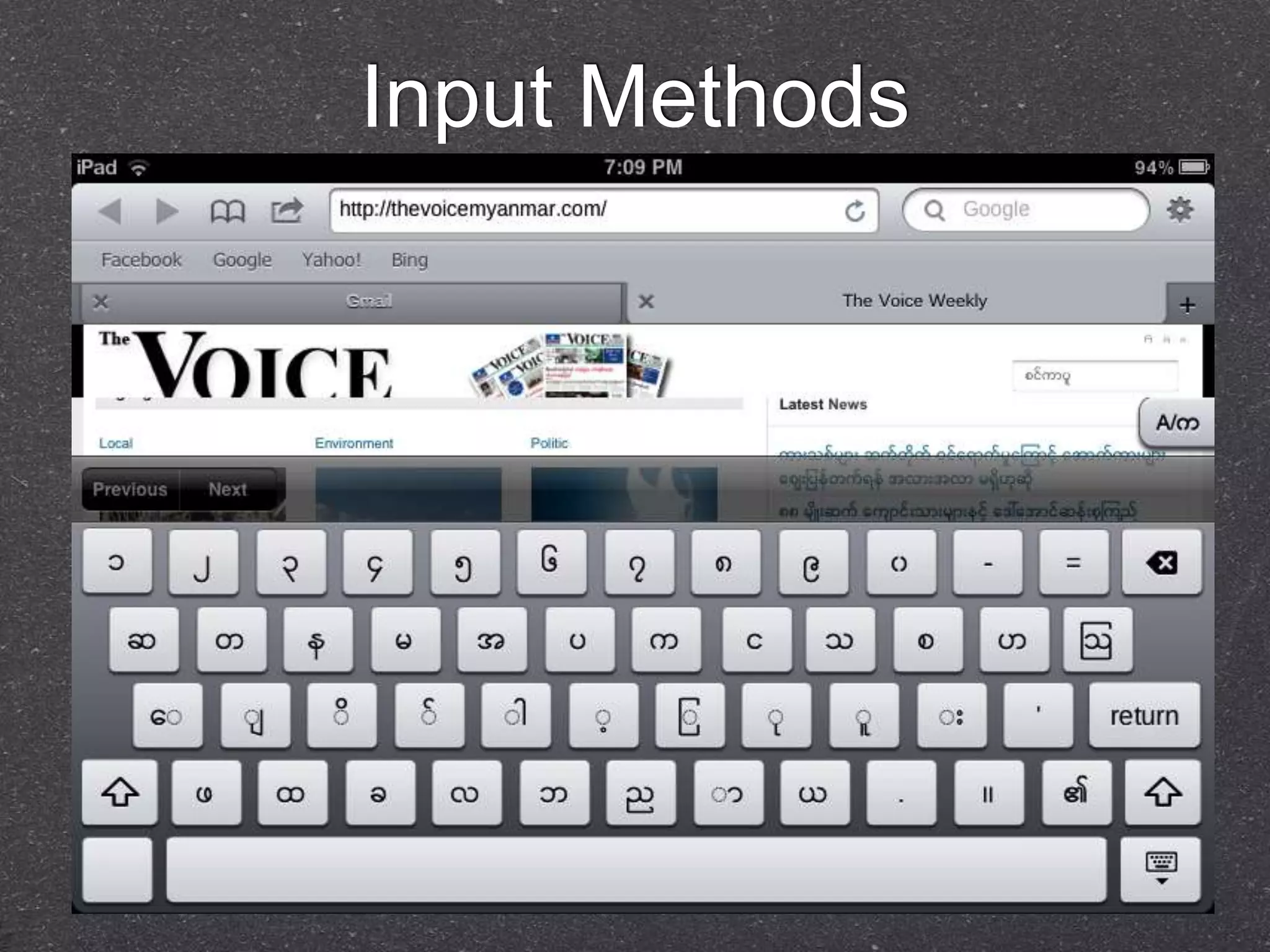 Input Methods 
Operating System will support storage oriented 
method. ဖျ တျျာျ်=တဖ ာ် 
Keymagic is Free/Open Source Input Method 
Software and being supported any keyboard layout 
in Windows/Linux/Mac. Even in iPad. 
http://keymagic.net 
Standards Layout is MyanSan which is available in 
Keyman software by Myanmar NLP Lab. 
 
