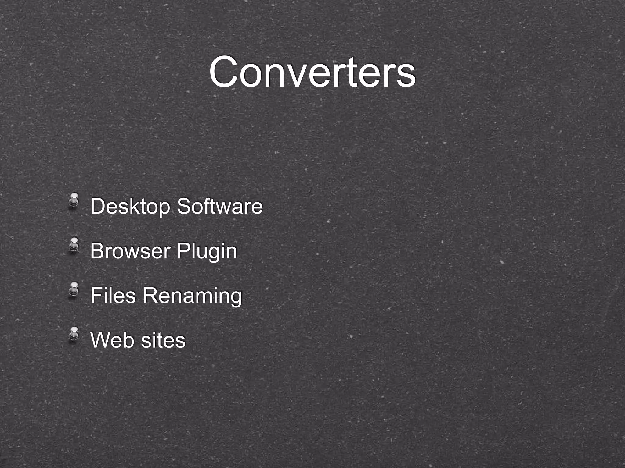 Converters 
Desktop Software 
Browser Plugin 
Files Renaming 
Web sites 
 