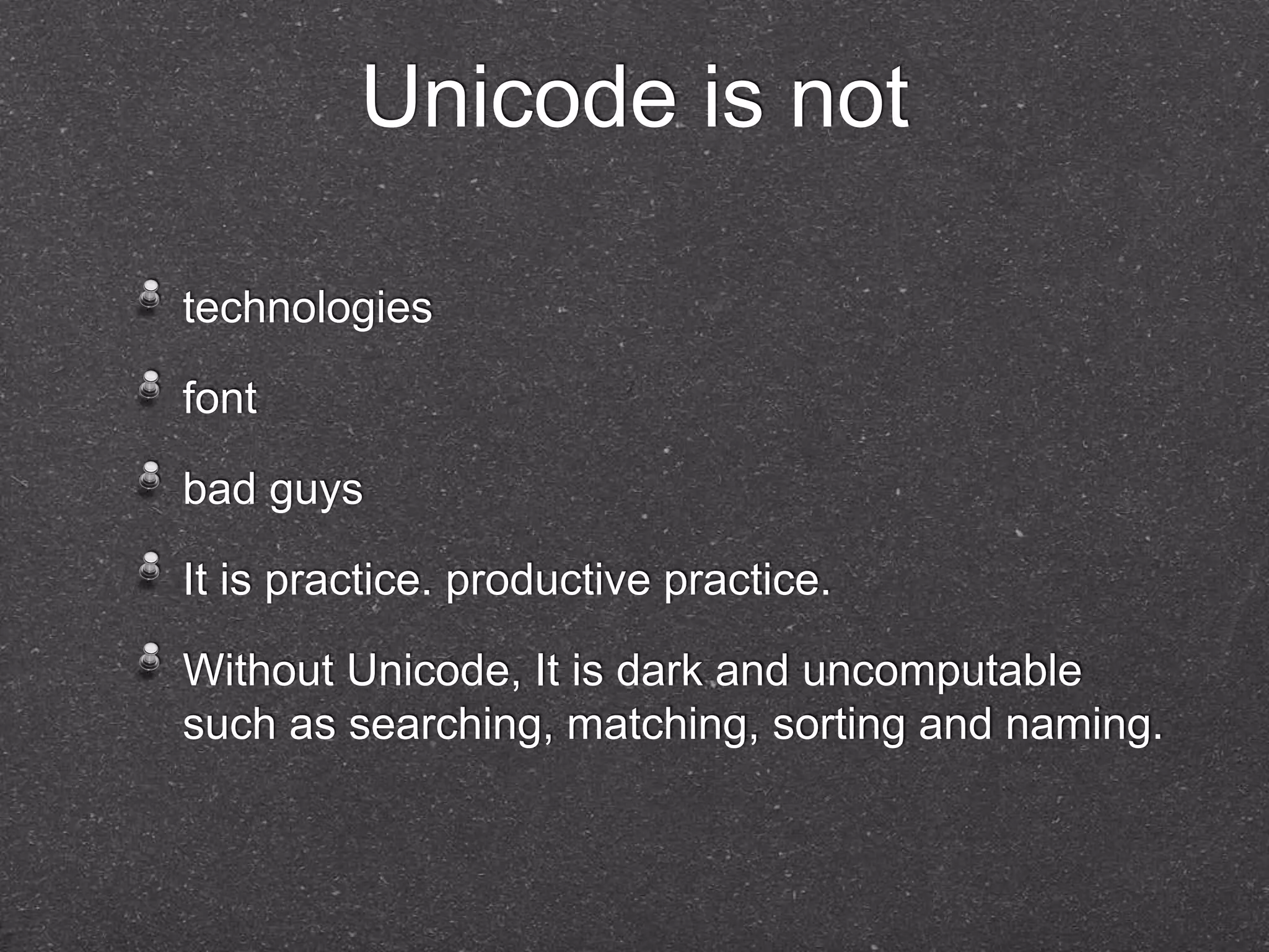 Unicode is not 
technologies 
font 
bad guys 
It is practice. productive practice. 
Without Unicode, It is dark and uncomputable 
such as searching, matching, sorting and naming. 
 