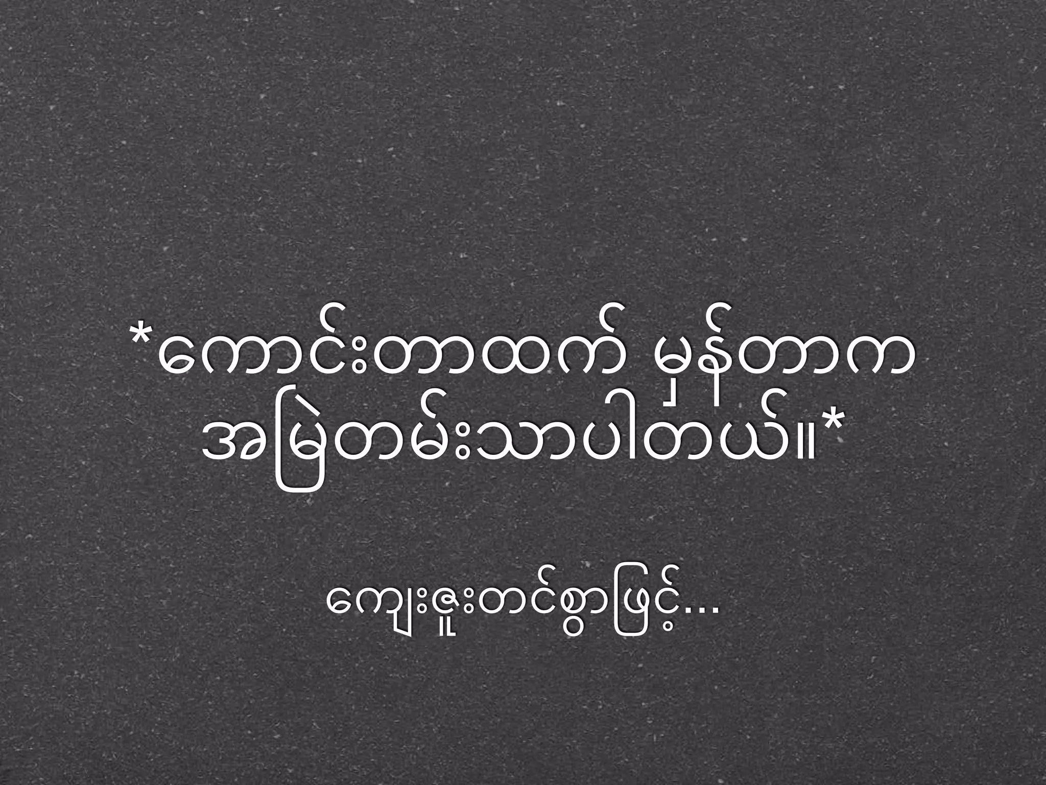 *တကာငုံး်တာထက်မှနာတ်ာက 
အငမှ တမှ်ုံးသာပါတယ် * 
တက ုံးဇူုံးတငစ်ာွေဖဖင.်ို့.. 

