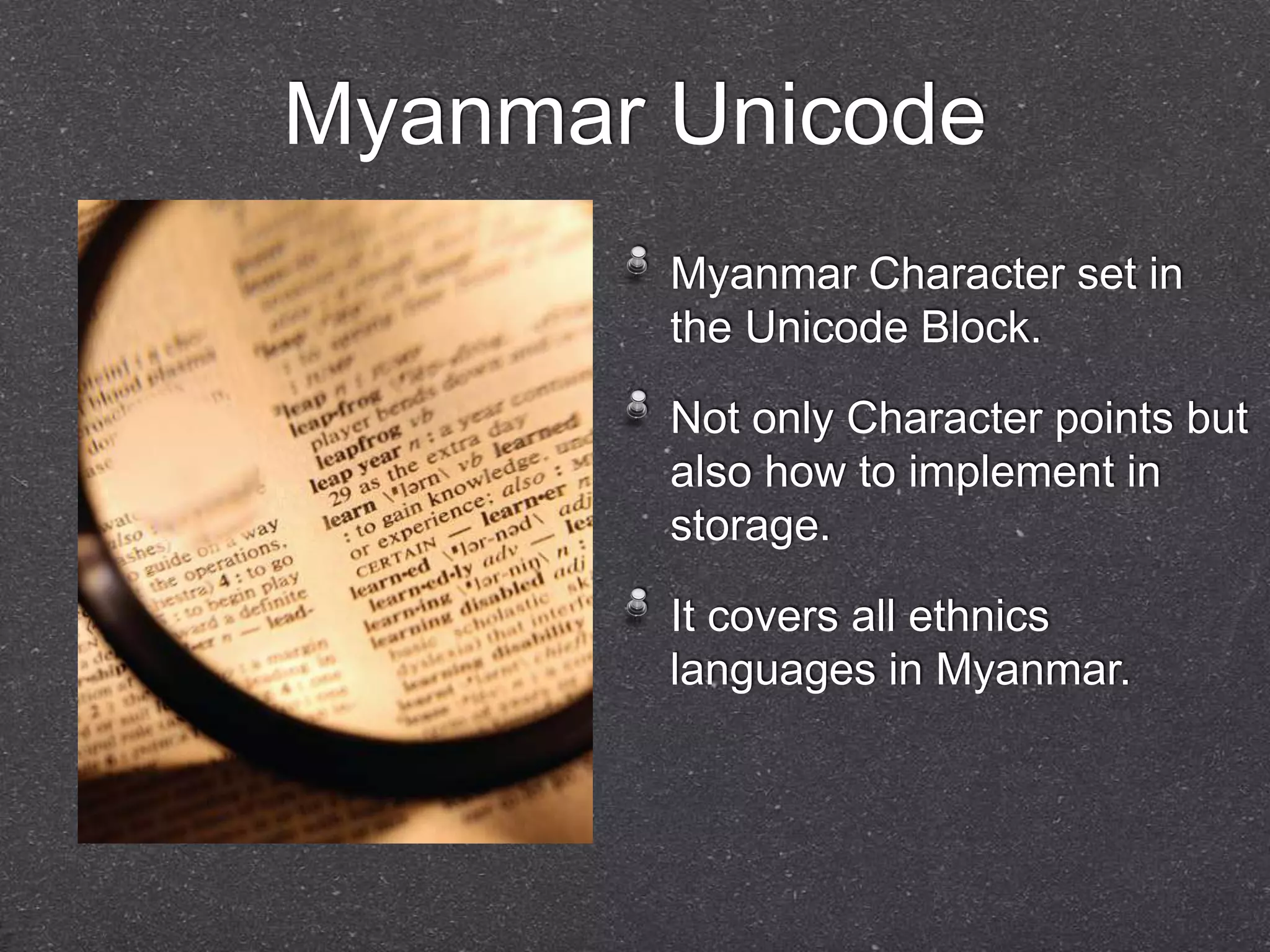 Myanmar Unicode 
Myanmar Character set in 
the Unicode Block. 
Not only Character points but 
also how to implement in 
storage. 
It covers all ethnics 
languages in Myanmar. 
 