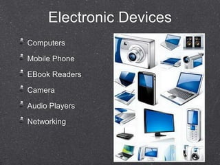Electronic Devices 
Computers 
Mobile Phone 
EBook Readers 
Camera 
Audio Players 
Networking 
 