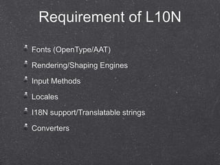 Requirement of L10N 
Fonts (OpenType/AAT) 
Rendering/Shaping Engines 
Input Methods 
Locales 
I18N support/Translatable strings 
Converters 
 