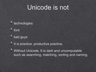 Unicode is not 
technologies 
font 
bad guys 
It is practice. productive practice. 
Without Unicode, It is dark and uncomputable 
such as searching, matching, sorting and naming. 
 