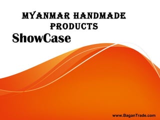 MyanMar HandMade
Products
ShowCase
www.BaganTrade.com
 