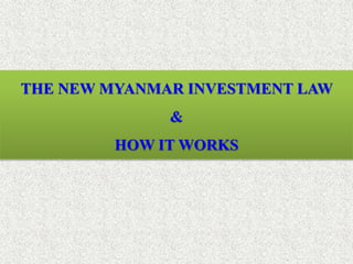 THE NEW MYANMAR INVESTMENT LAW
&
HOW IT WORKS
 