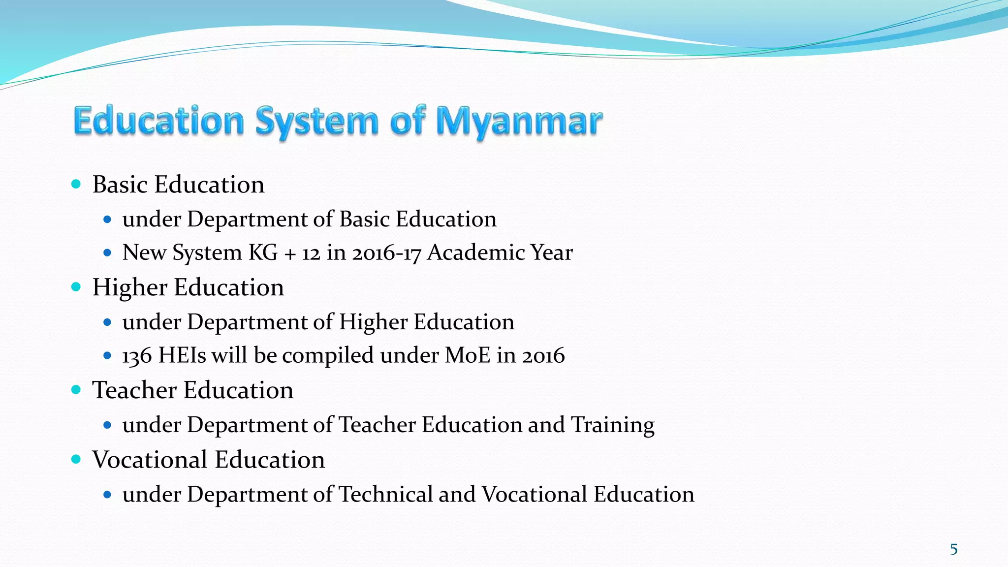  Basic Education
 under Department of Basic Education
 New System KG + 12 in 2016-17 Academic Year
 Higher Education
 under Department of Higher Education
 136 HEIs will be compiled under MoE in 2016
 Teacher Education
 under Department of Teacher Education and Training
 Vocational Education
 under Department of Technical and Vocational Education
5
 