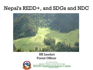 Nepal's REDD+, and SDGs and NDC
HK Laudari
Forest Officer
 