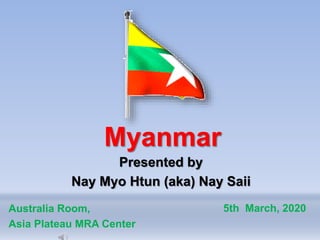 Myanmar
Australia Room,
Asia Plateau MRA Center
Presented by
Nay Myo Htun (aka) Nay Saii
5th March, 2020
 
