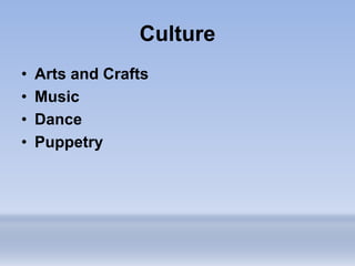 Culture
• Arts and Crafts
• Music
• Dance
• Puppetry
 