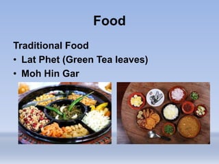 Food
Traditional Food
• Lat Phet (Green Tea leaves)
• Moh Hin Gar
 