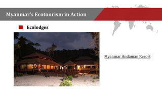 Myanmar’s Ecotourism in Action 
Ecolodges 
Myanmar Andaman Resort 
 