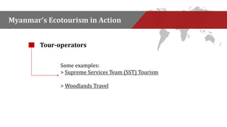 Myanmar’s Ecotourism in Action 
Tour-operators 
Some examples: 
> Supreme Services Team (SST) Tourism 
> Woodlands Travel 
 